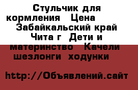 Стульчик для кормления › Цена ­ 1 000 - Забайкальский край, Чита г. Дети и материнство » Качели, шезлонги, ходунки   